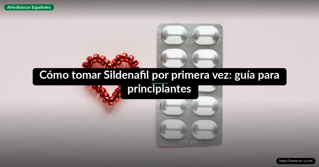 Cómo tomar Sildenafil por primera vez: guía para principiantes