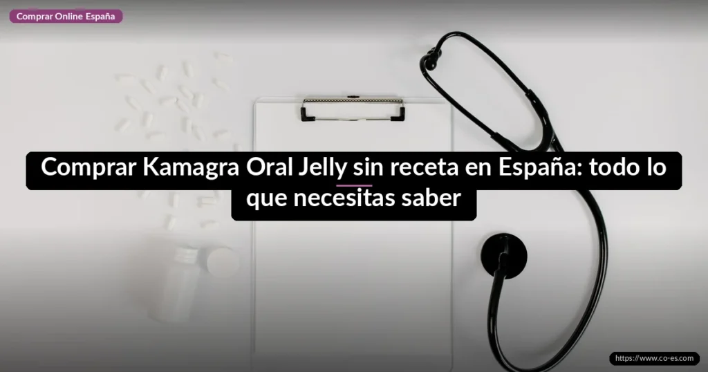 Comprar Kamagra Oral Jelly sin receta en España: todo lo que necesitas saber