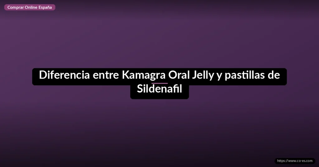 Diferencia entre Kamagra Oral Jelly y pastillas de Sildenafil