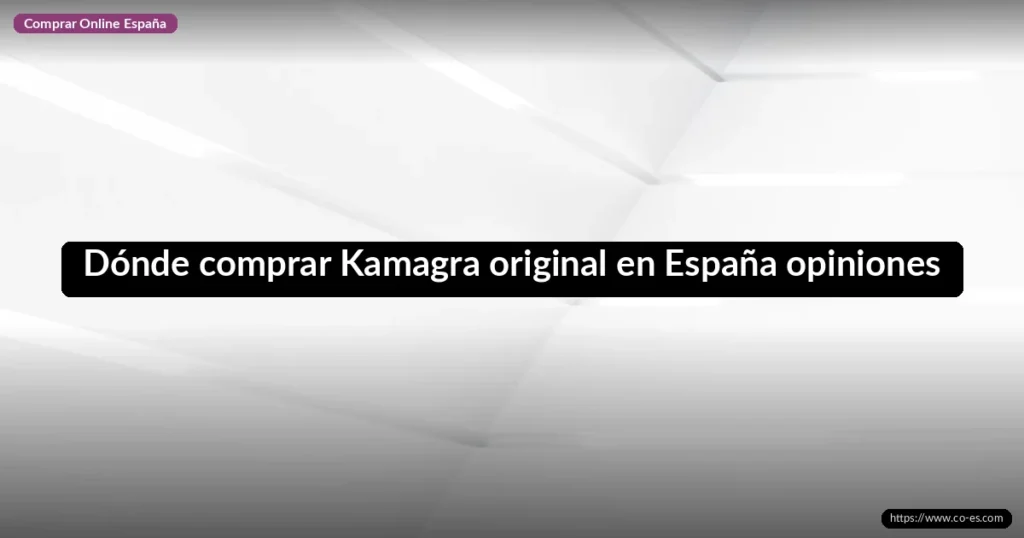 Dónde comprar Kamagra original en España opiniones