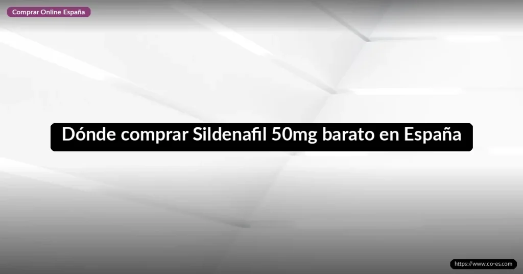 Dónde comprar Sildenafil 50mg barato en España