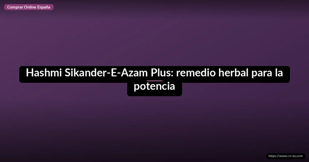 Hashmi Sikander-E-Azam Plus: remedio herbal para la potencia
