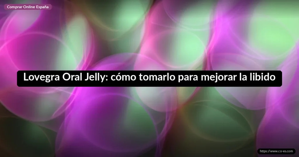 Lovegra Oral Jelly: cómo tomarlo para mejorar la libido