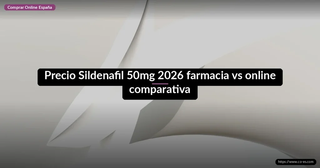Precio Sildenafil 50mg 2026 farmacia vs online comparativa