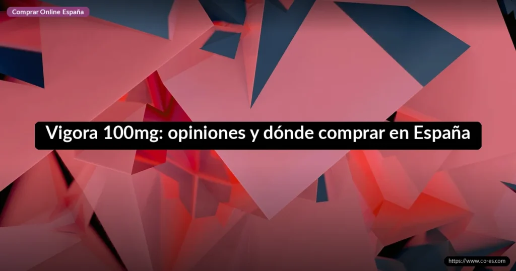 Vigora 100mg: opiniones y dónde comprar en España