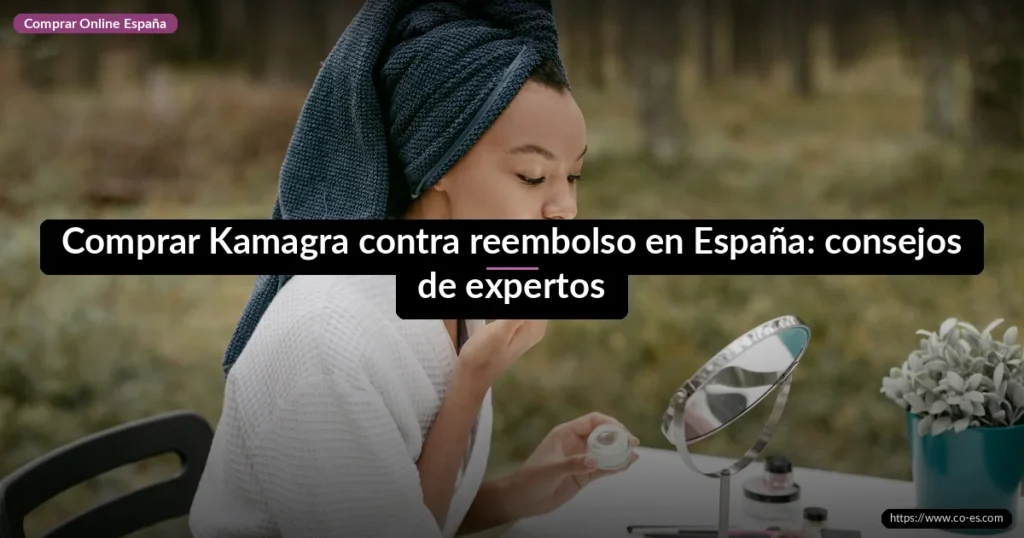 Comprar Kamagra contra reembolso en España: consejos de expertos