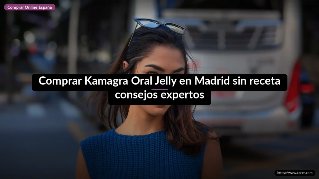 Comprar Kamagra Oral Jelly en Madrid sin receta consejos expertos