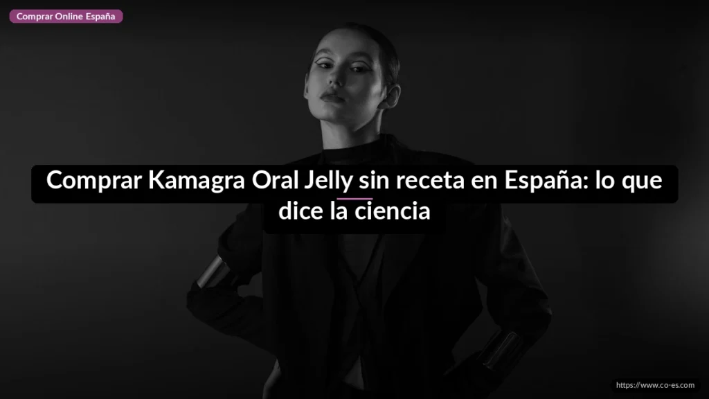 Comprar Kamagra Oral Jelly sin receta en España: lo que dice la ciencia