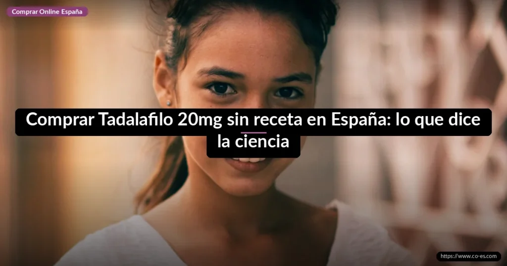 Comprar Tadalafilo 20mg sin receta en España: lo que dice la ciencia
