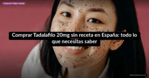 Comprar Tadalafilo 20mg sin receta en España: todo lo que necesitas saber