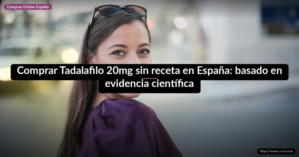Comprar Tadalafilo 20mg sin receta en España: basado en evidencia científica
