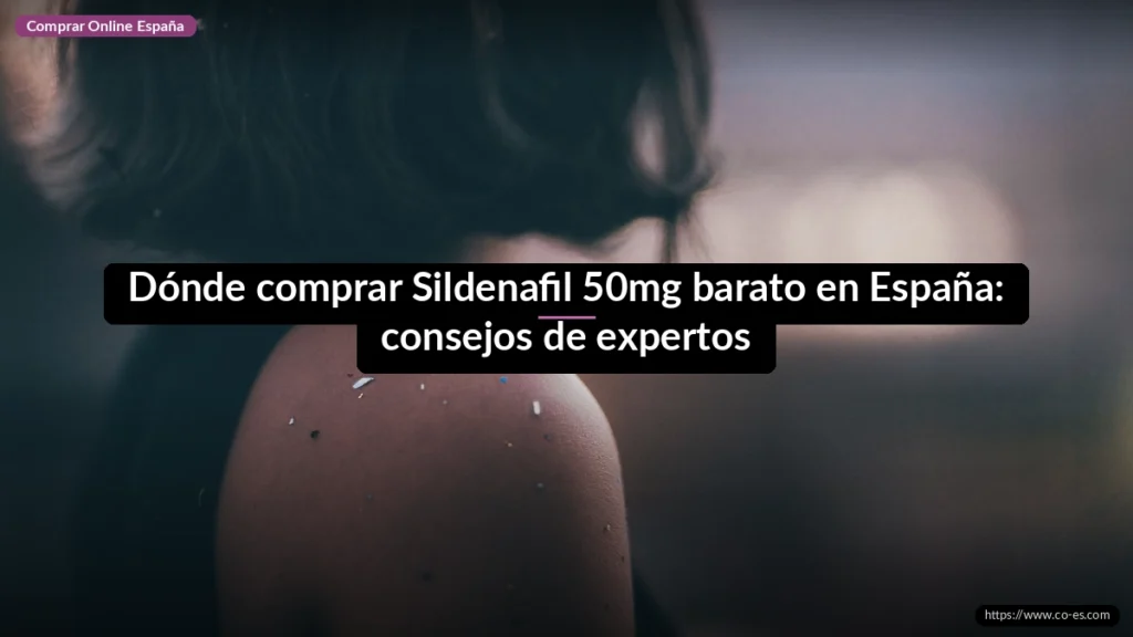 Dónde comprar Sildenafil 50mg barato en España: consejos de expertos