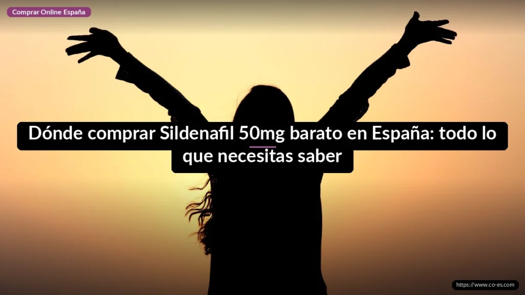 Dónde comprar Sildenafil 50mg barato en España: todo lo que necesitas saber