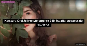 Kamagra Oral Jelly envío urgente 24h España: consejos de expertos