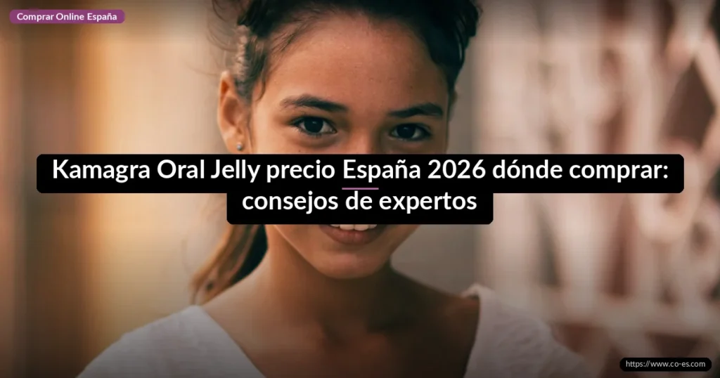 Kamagra Oral Jelly precio España 2026 dónde comprar: consejos de expertos