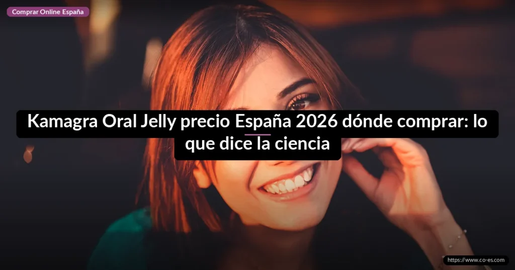 Kamagra Oral Jelly precio España 2026 dónde comprar: lo que dice la ciencia